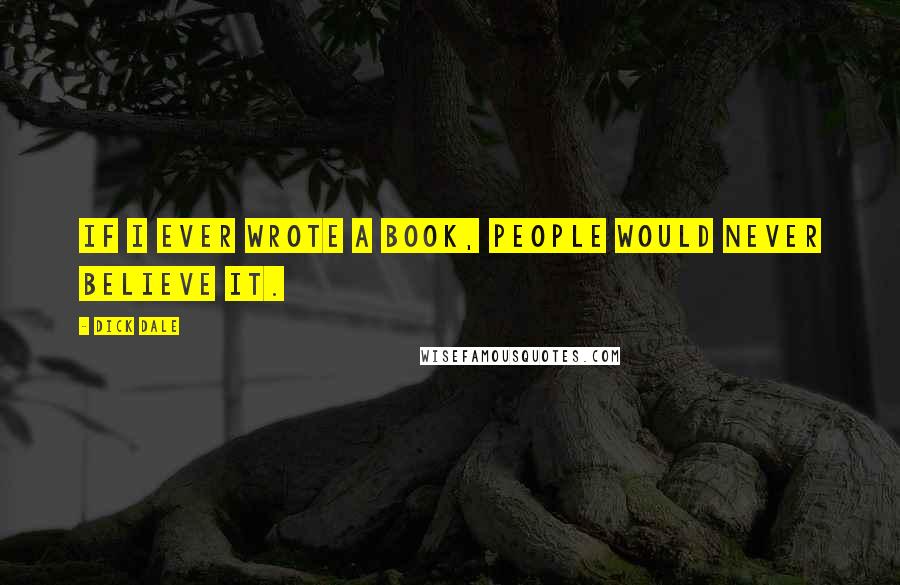 Dick Dale Quotes: If I ever wrote a book, people would never believe it.