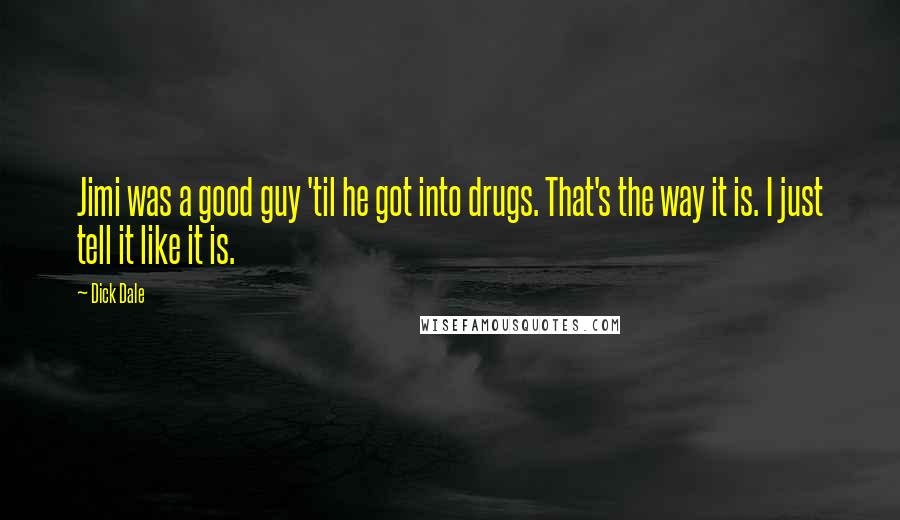 Dick Dale Quotes: Jimi was a good guy 'til he got into drugs. That's the way it is. I just tell it like it is.