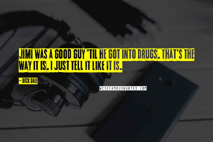 Dick Dale Quotes: Jimi was a good guy 'til he got into drugs. That's the way it is. I just tell it like it is.