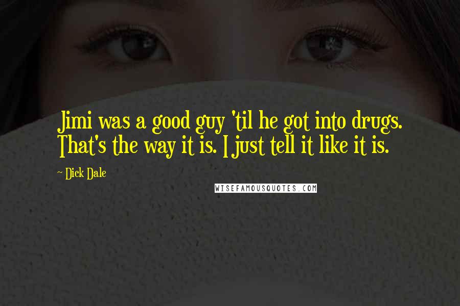 Dick Dale Quotes: Jimi was a good guy 'til he got into drugs. That's the way it is. I just tell it like it is.