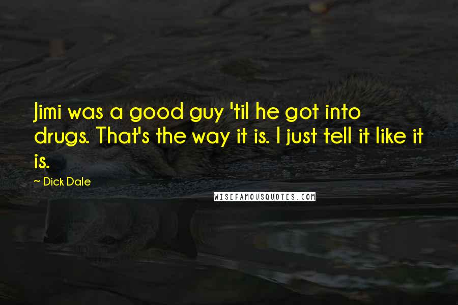 Dick Dale Quotes: Jimi was a good guy 'til he got into drugs. That's the way it is. I just tell it like it is.