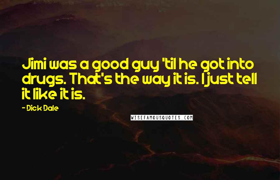 Dick Dale Quotes: Jimi was a good guy 'til he got into drugs. That's the way it is. I just tell it like it is.