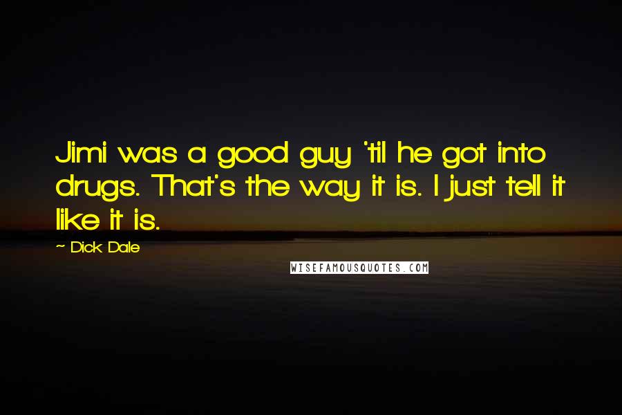 Dick Dale Quotes: Jimi was a good guy 'til he got into drugs. That's the way it is. I just tell it like it is.