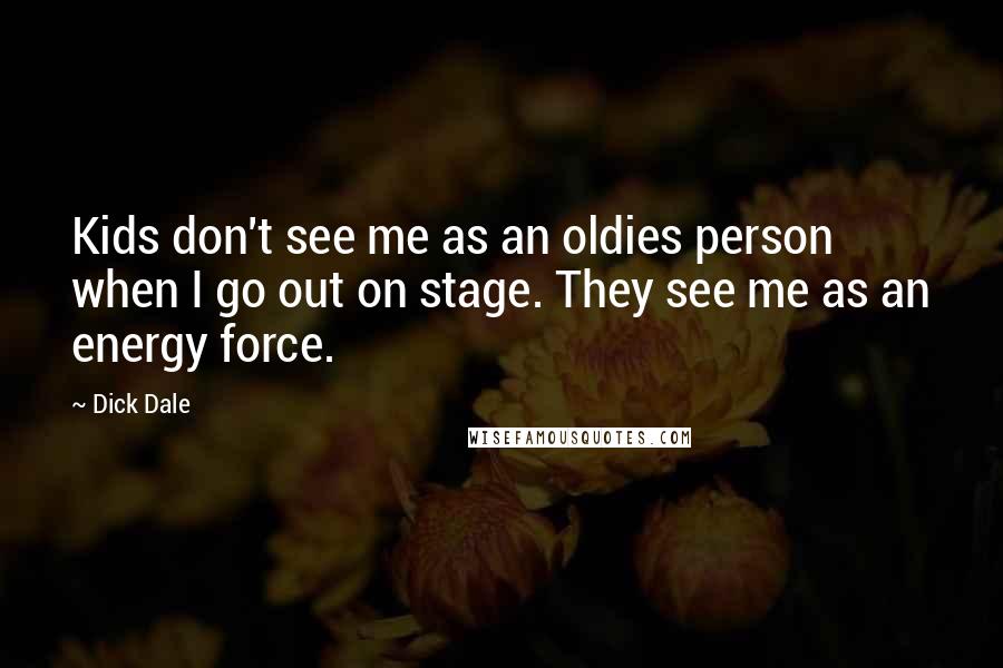 Dick Dale Quotes: Kids don't see me as an oldies person when I go out on stage. They see me as an energy force.