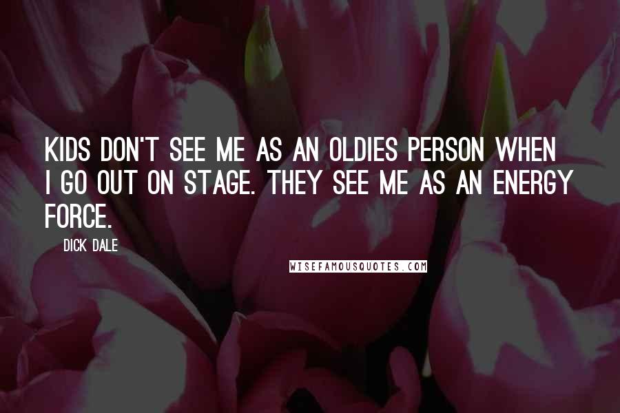 Dick Dale Quotes: Kids don't see me as an oldies person when I go out on stage. They see me as an energy force.