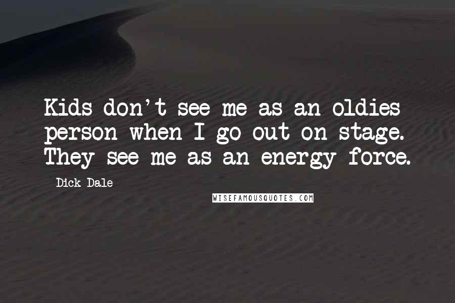 Dick Dale Quotes: Kids don't see me as an oldies person when I go out on stage. They see me as an energy force.