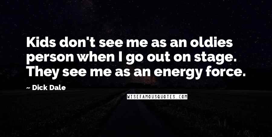 Dick Dale Quotes: Kids don't see me as an oldies person when I go out on stage. They see me as an energy force.