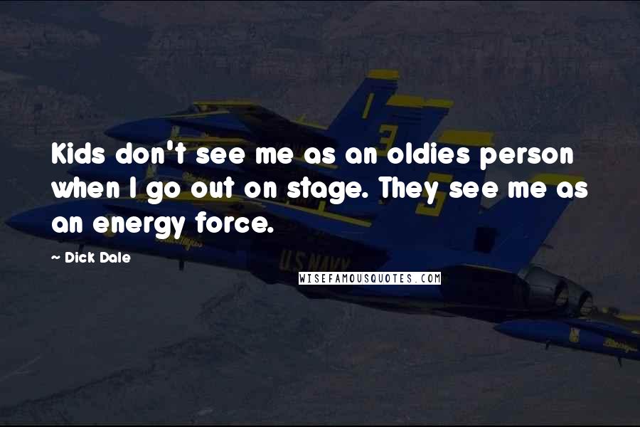 Dick Dale Quotes: Kids don't see me as an oldies person when I go out on stage. They see me as an energy force.