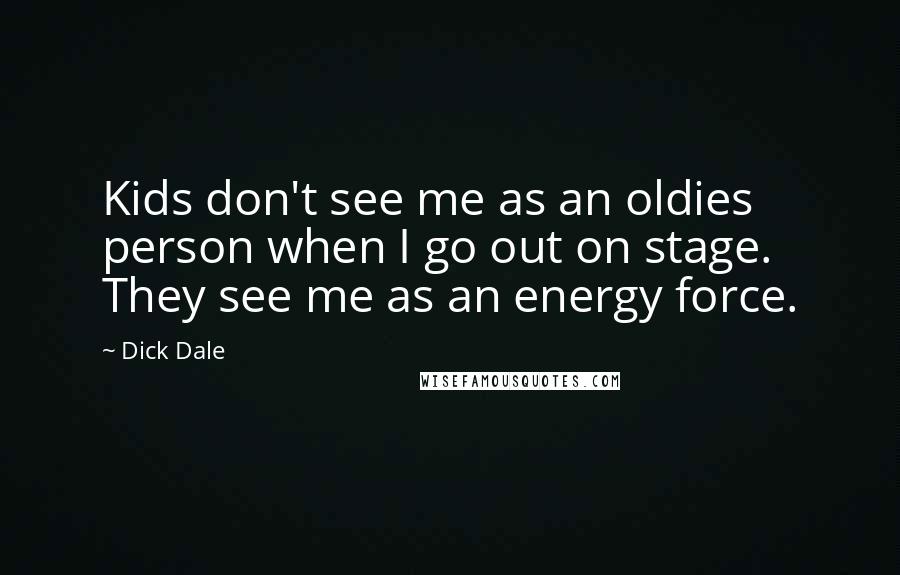 Dick Dale Quotes: Kids don't see me as an oldies person when I go out on stage. They see me as an energy force.