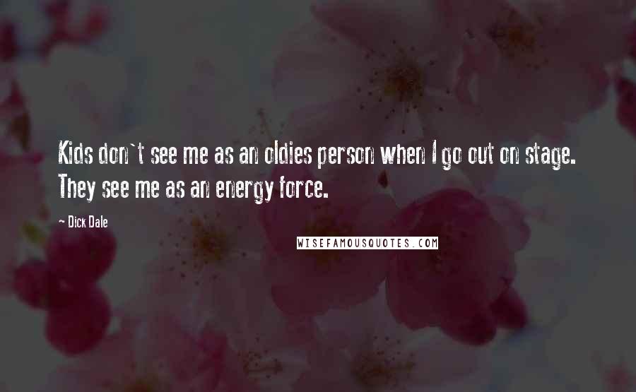 Dick Dale Quotes: Kids don't see me as an oldies person when I go out on stage. They see me as an energy force.