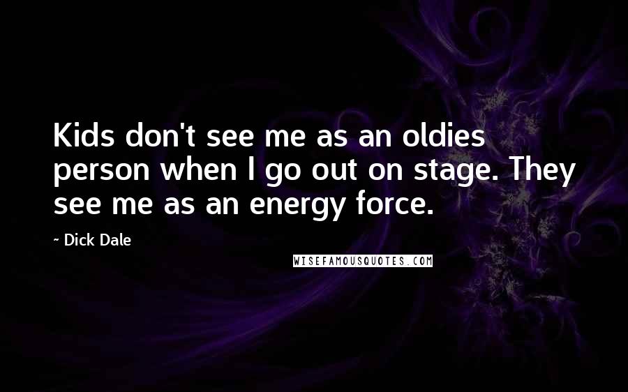 Dick Dale Quotes: Kids don't see me as an oldies person when I go out on stage. They see me as an energy force.