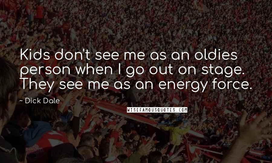 Dick Dale Quotes: Kids don't see me as an oldies person when I go out on stage. They see me as an energy force.