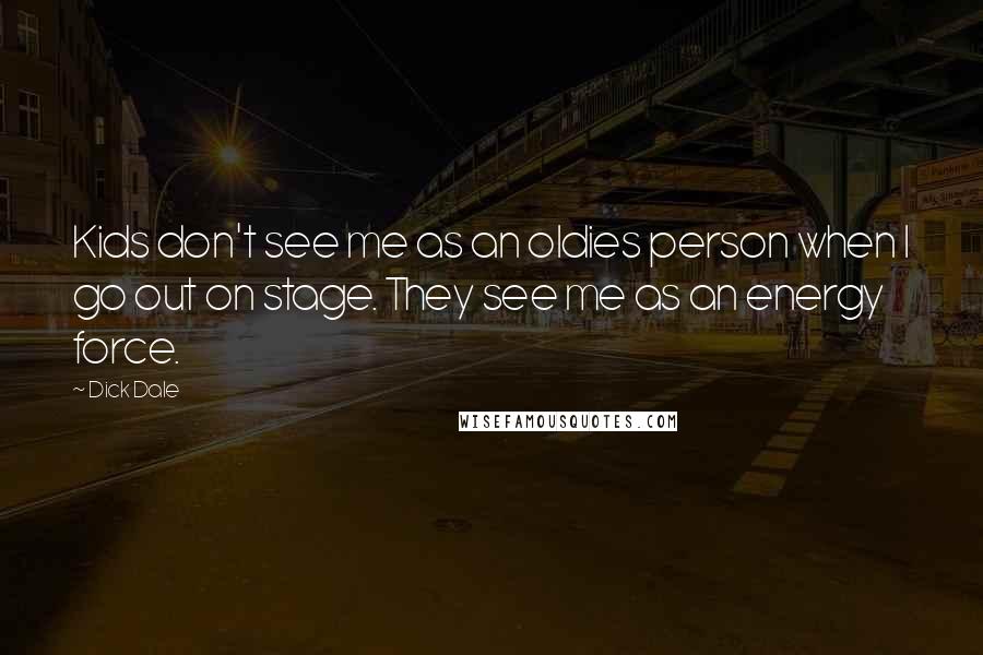 Dick Dale Quotes: Kids don't see me as an oldies person when I go out on stage. They see me as an energy force.