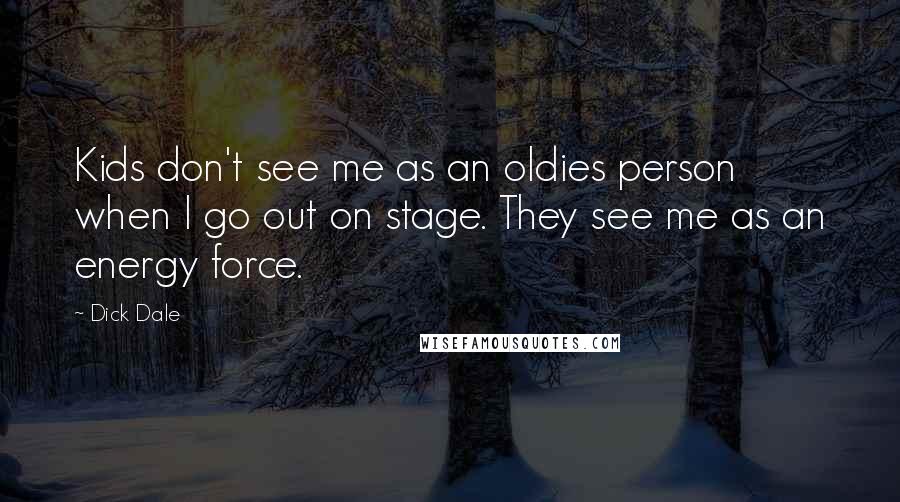 Dick Dale Quotes: Kids don't see me as an oldies person when I go out on stage. They see me as an energy force.