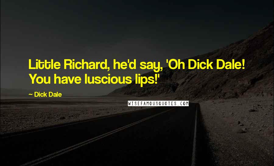 Dick Dale Quotes: Little Richard, he'd say, 'Oh Dick Dale! You have luscious lips!'