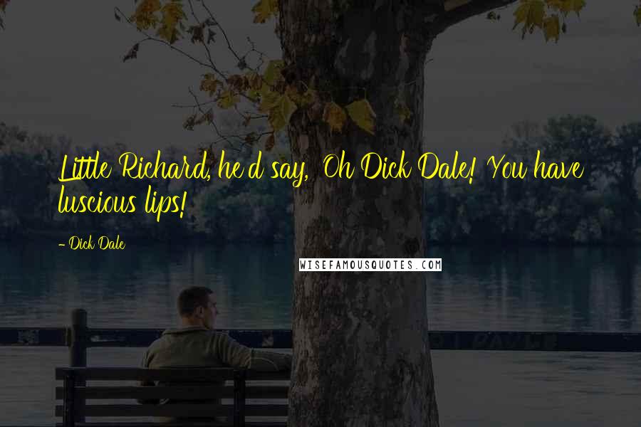 Dick Dale Quotes: Little Richard, he'd say, 'Oh Dick Dale! You have luscious lips!'