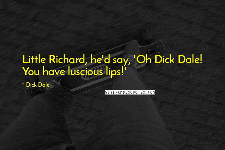 Dick Dale Quotes: Little Richard, he'd say, 'Oh Dick Dale! You have luscious lips!'