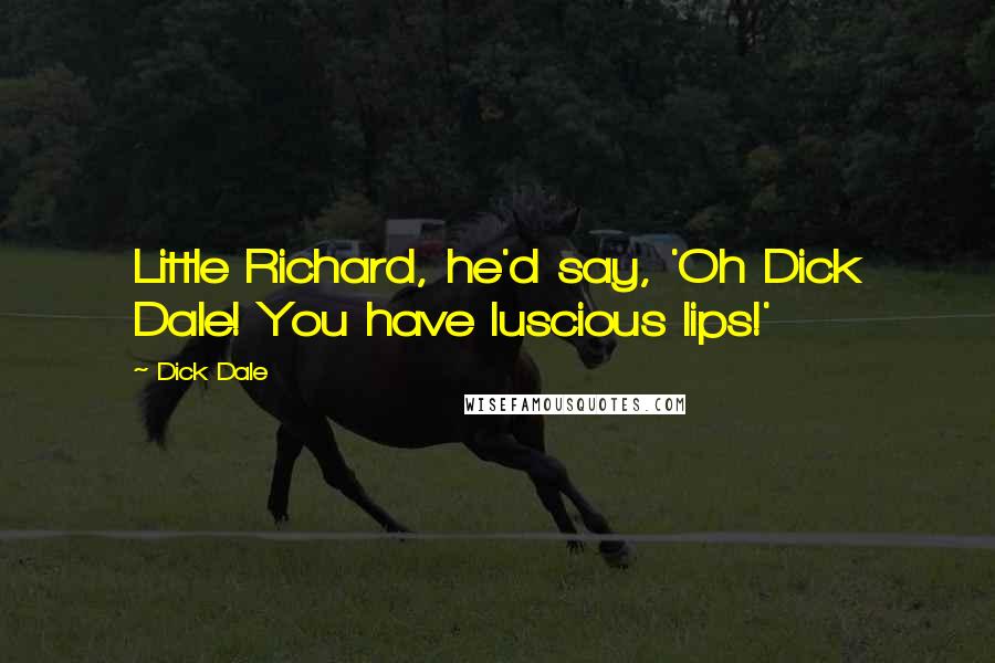 Dick Dale Quotes: Little Richard, he'd say, 'Oh Dick Dale! You have luscious lips!'