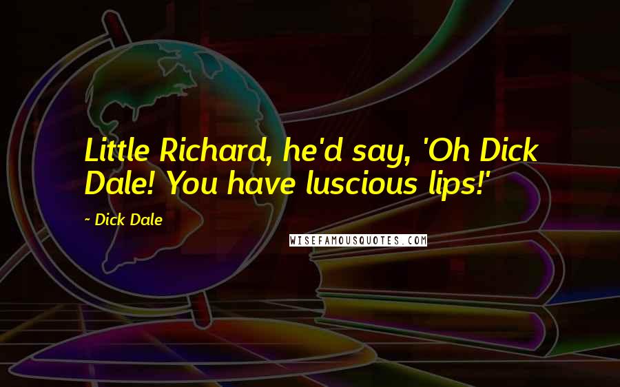 Dick Dale Quotes: Little Richard, he'd say, 'Oh Dick Dale! You have luscious lips!'