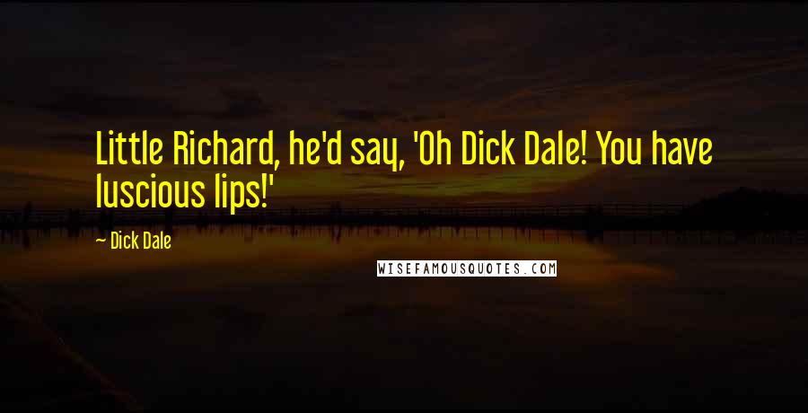 Dick Dale Quotes: Little Richard, he'd say, 'Oh Dick Dale! You have luscious lips!'