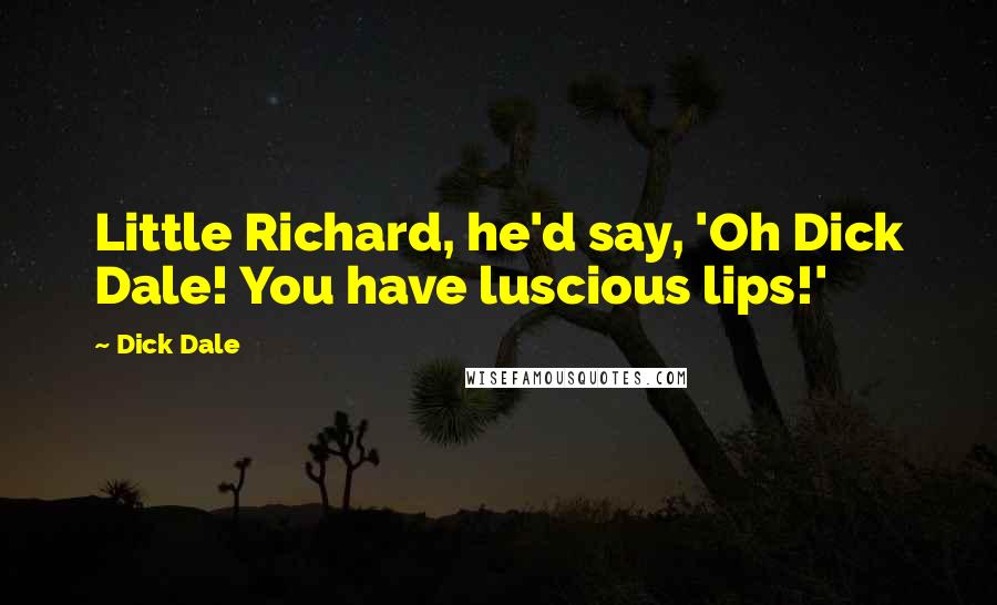 Dick Dale Quotes: Little Richard, he'd say, 'Oh Dick Dale! You have luscious lips!'