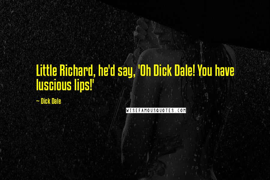 Dick Dale Quotes: Little Richard, he'd say, 'Oh Dick Dale! You have luscious lips!'