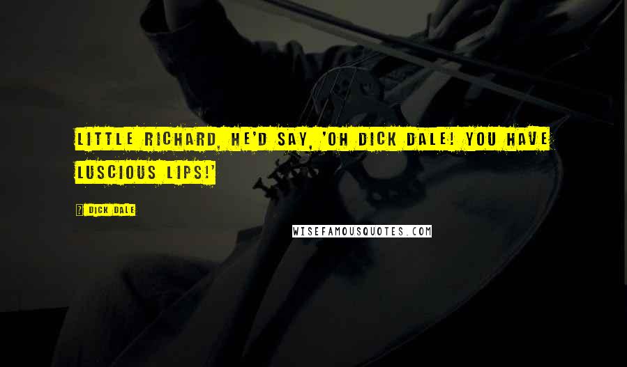 Dick Dale Quotes: Little Richard, he'd say, 'Oh Dick Dale! You have luscious lips!'