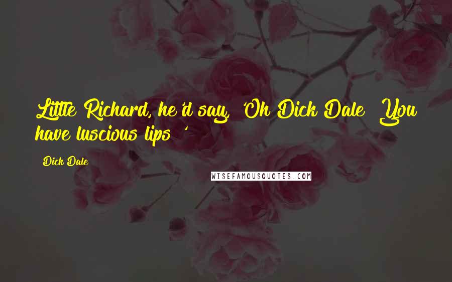 Dick Dale Quotes: Little Richard, he'd say, 'Oh Dick Dale! You have luscious lips!'