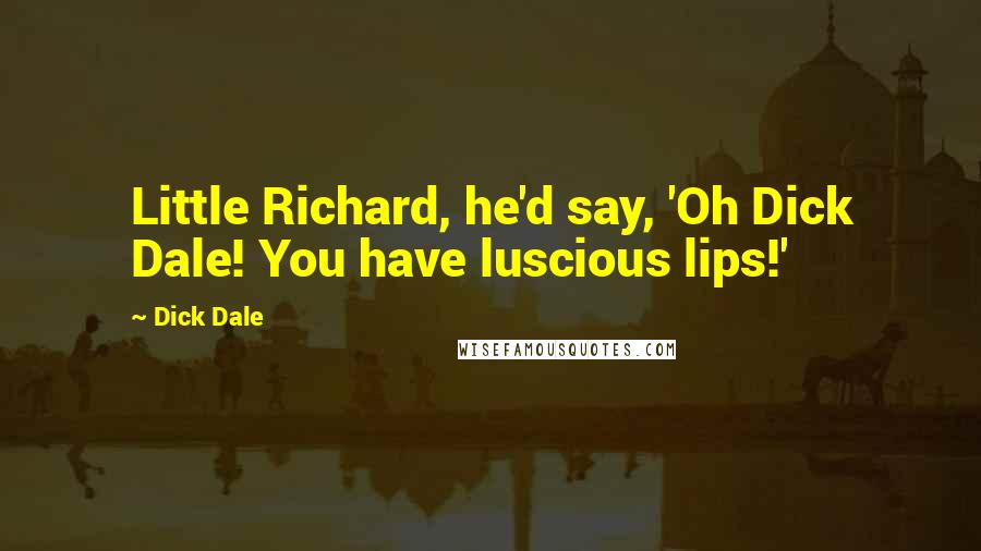 Dick Dale Quotes: Little Richard, he'd say, 'Oh Dick Dale! You have luscious lips!'