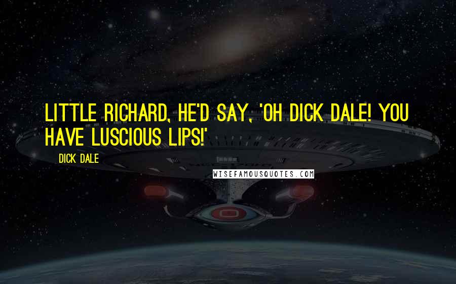 Dick Dale Quotes: Little Richard, he'd say, 'Oh Dick Dale! You have luscious lips!'