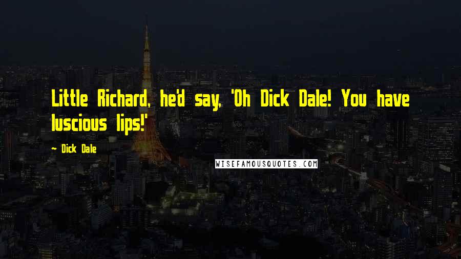 Dick Dale Quotes: Little Richard, he'd say, 'Oh Dick Dale! You have luscious lips!'