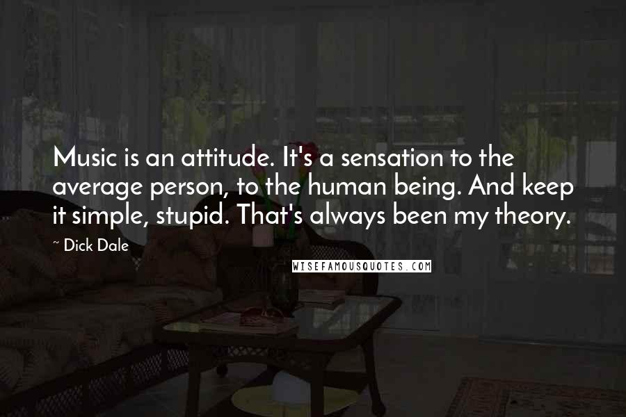 Dick Dale Quotes: Music is an attitude. It's a sensation to the average person, to the human being. And keep it simple, stupid. That's always been my theory.