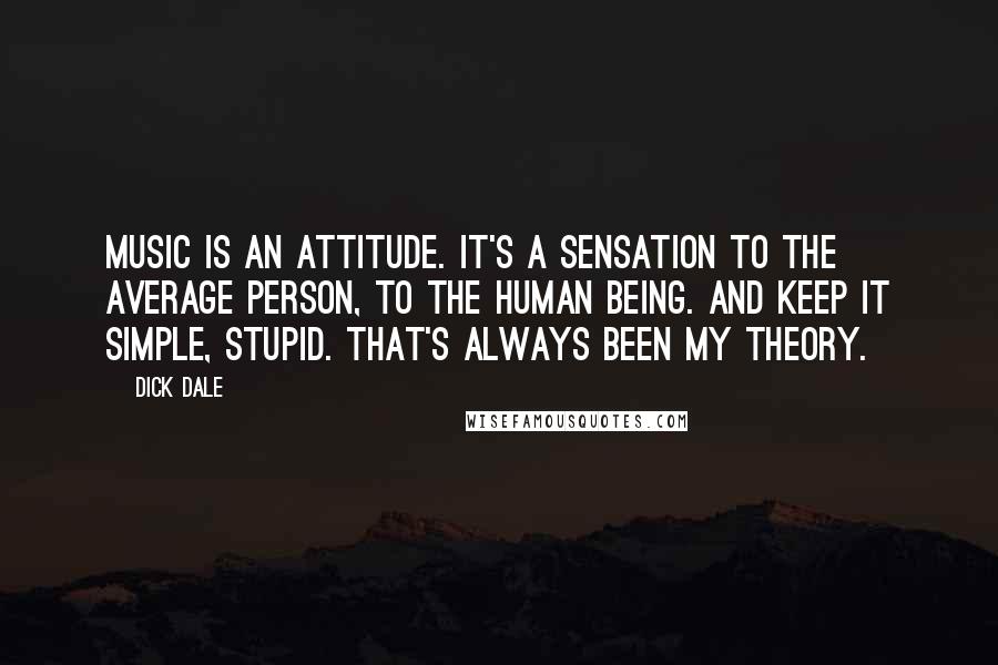 Dick Dale Quotes: Music is an attitude. It's a sensation to the average person, to the human being. And keep it simple, stupid. That's always been my theory.