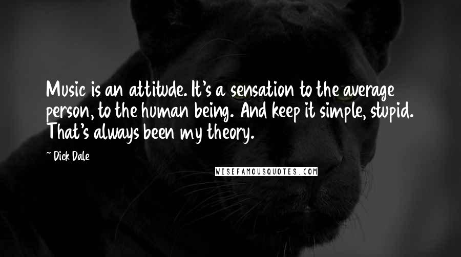 Dick Dale Quotes: Music is an attitude. It's a sensation to the average person, to the human being. And keep it simple, stupid. That's always been my theory.