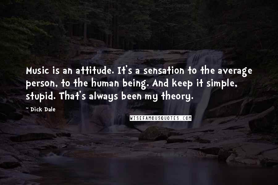 Dick Dale Quotes: Music is an attitude. It's a sensation to the average person, to the human being. And keep it simple, stupid. That's always been my theory.