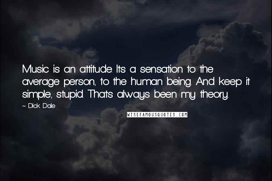 Dick Dale Quotes: Music is an attitude. It's a sensation to the average person, to the human being. And keep it simple, stupid. That's always been my theory.
