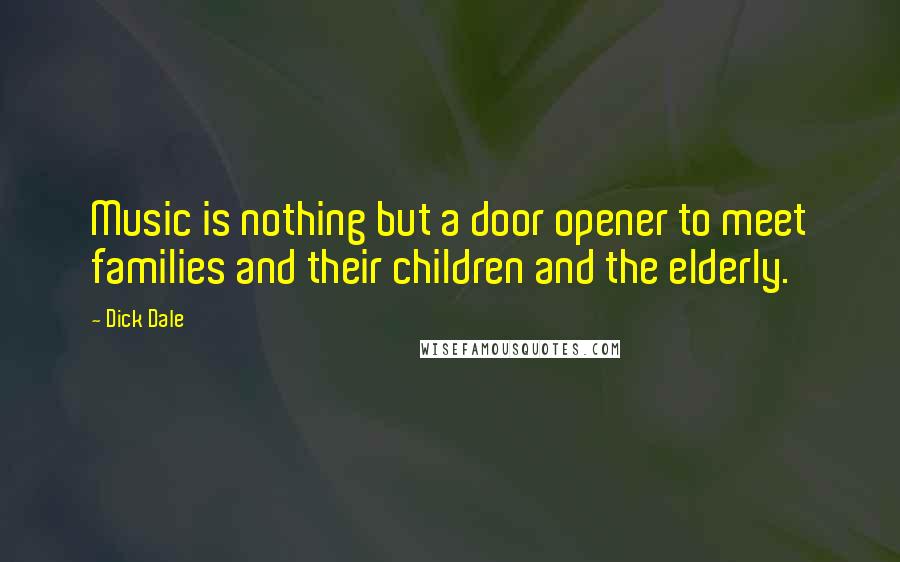 Dick Dale Quotes: Music is nothing but a door opener to meet families and their children and the elderly.