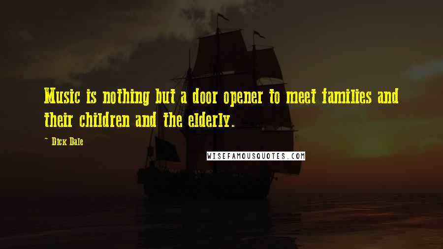 Dick Dale Quotes: Music is nothing but a door opener to meet families and their children and the elderly.