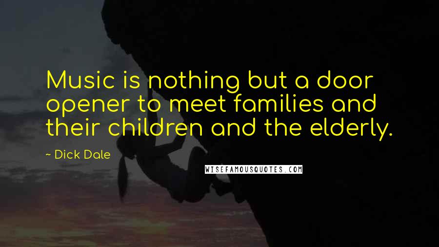 Dick Dale Quotes: Music is nothing but a door opener to meet families and their children and the elderly.