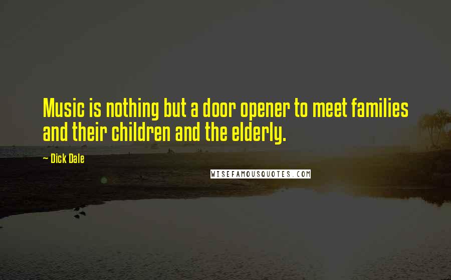 Dick Dale Quotes: Music is nothing but a door opener to meet families and their children and the elderly.