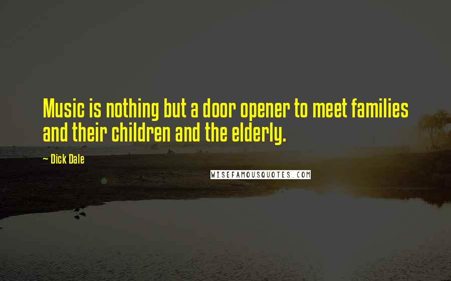 Dick Dale Quotes: Music is nothing but a door opener to meet families and their children and the elderly.