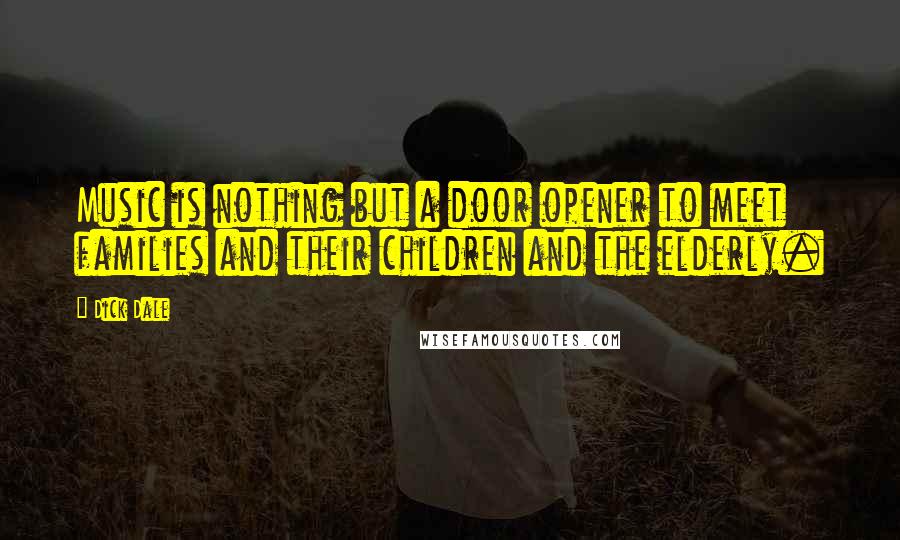 Dick Dale Quotes: Music is nothing but a door opener to meet families and their children and the elderly.