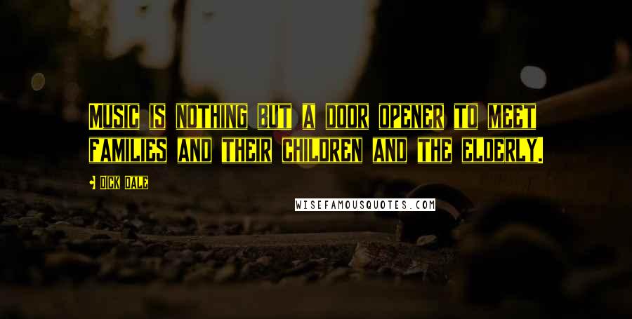 Dick Dale Quotes: Music is nothing but a door opener to meet families and their children and the elderly.