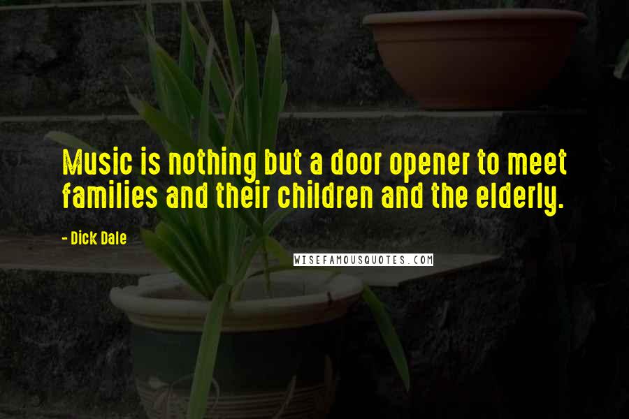 Dick Dale Quotes: Music is nothing but a door opener to meet families and their children and the elderly.