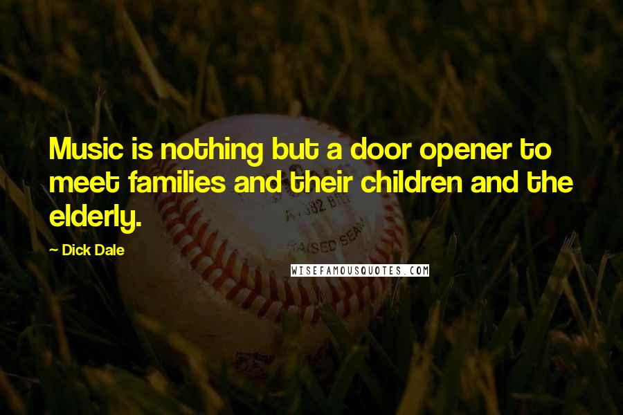 Dick Dale Quotes: Music is nothing but a door opener to meet families and their children and the elderly.