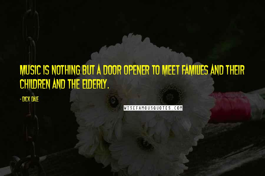 Dick Dale Quotes: Music is nothing but a door opener to meet families and their children and the elderly.