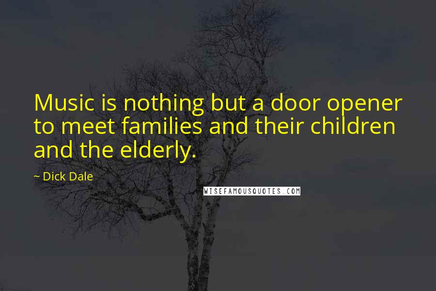 Dick Dale Quotes: Music is nothing but a door opener to meet families and their children and the elderly.