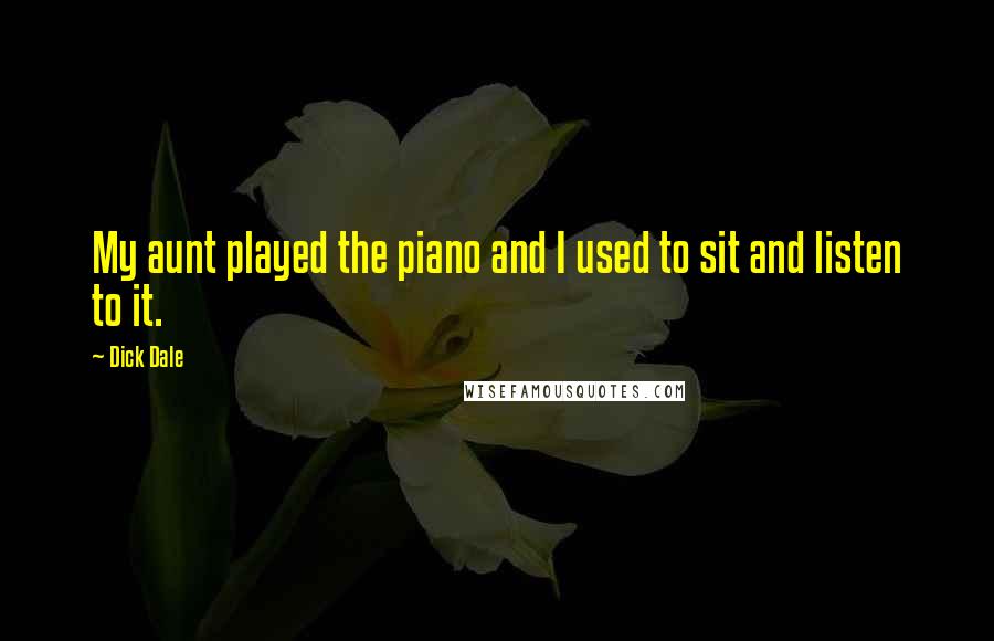 Dick Dale Quotes: My aunt played the piano and I used to sit and listen to it.