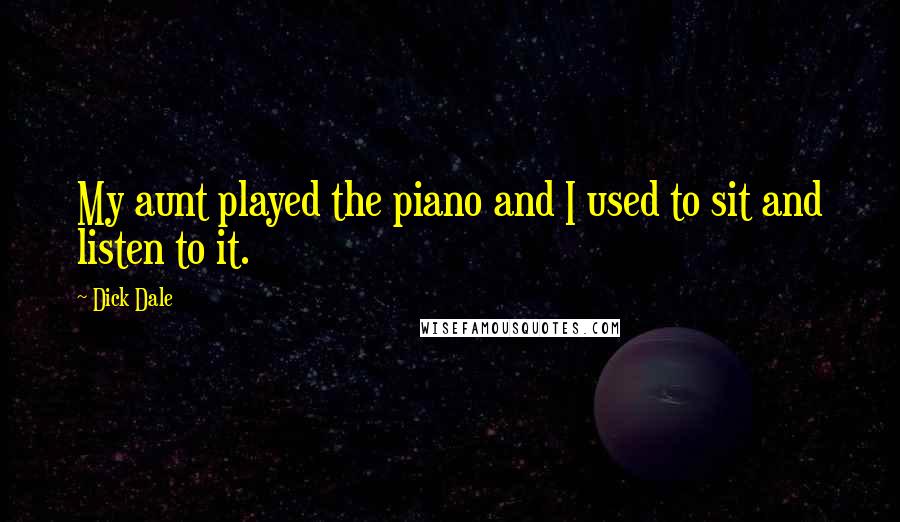 Dick Dale Quotes: My aunt played the piano and I used to sit and listen to it.