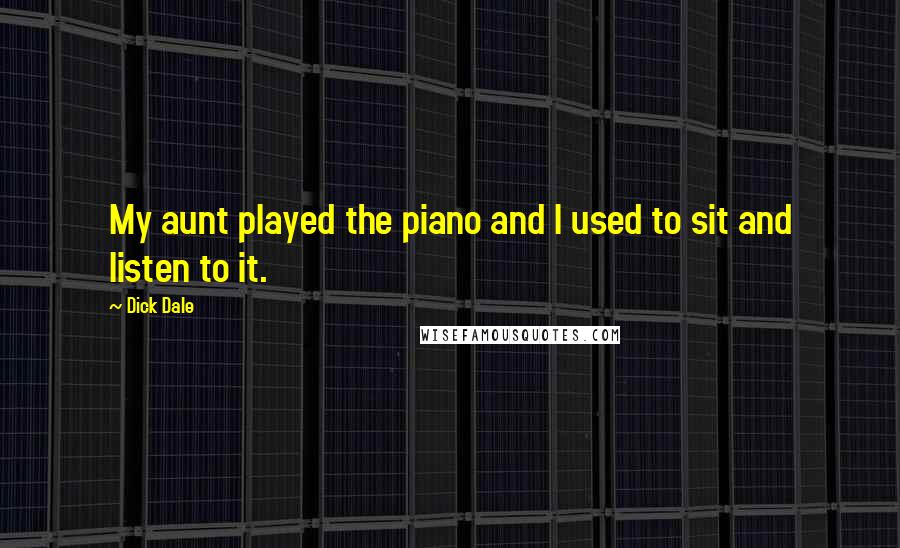 Dick Dale Quotes: My aunt played the piano and I used to sit and listen to it.